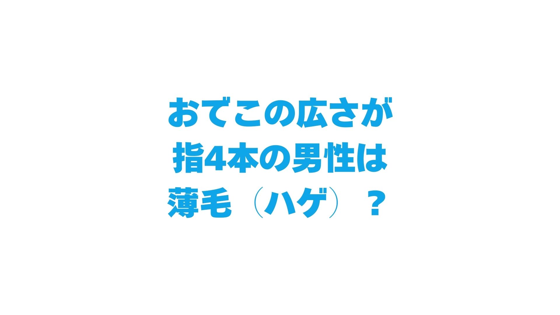 おでこの広さが指4本の男性は薄毛（ハゲ）？生まれつきや平均について解説！
