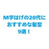 M字はげの20代におすすめな髪型9選！額を自然に目立たなくするには？