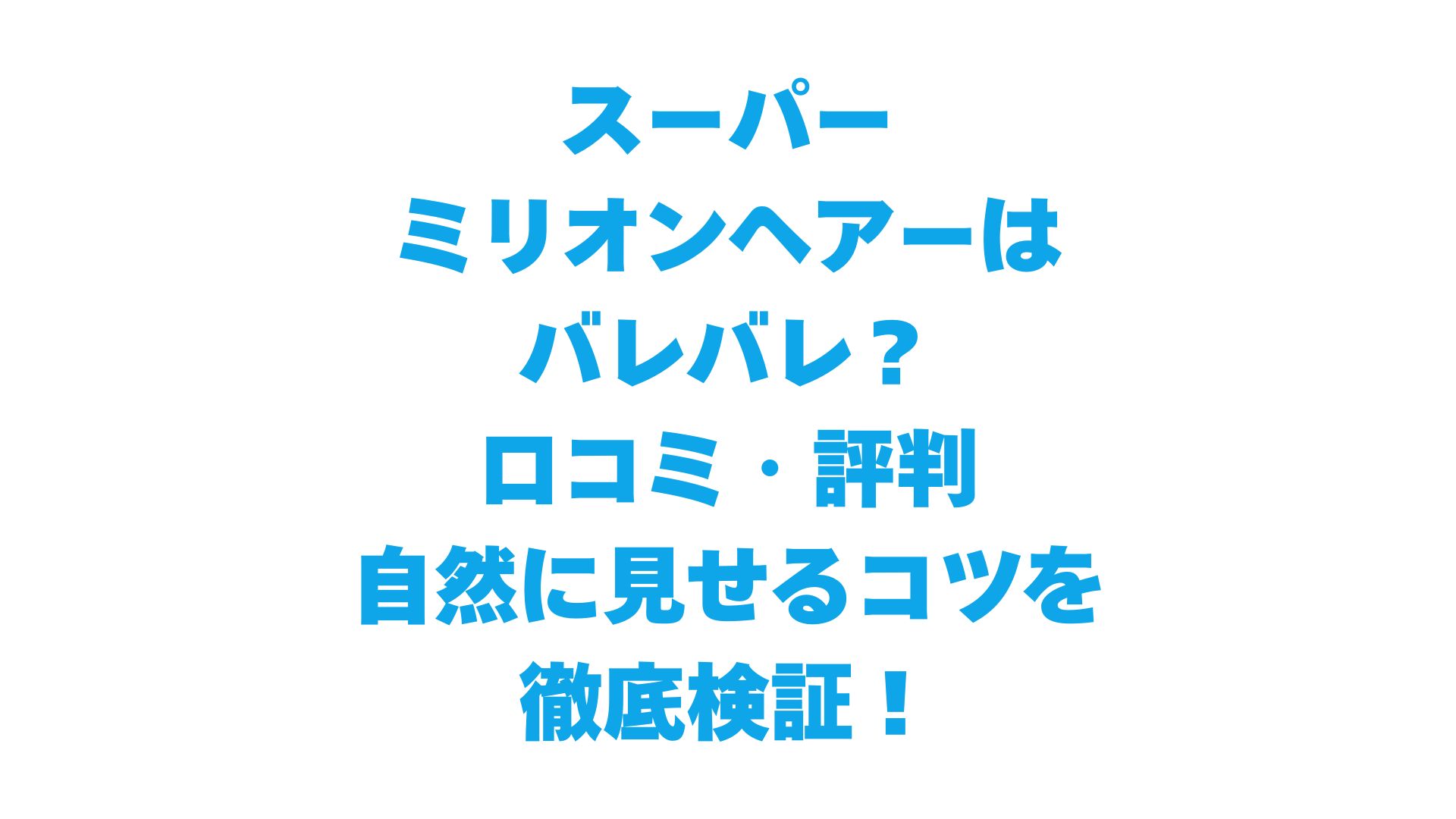 スーパーミリオンヘアーはバレバレ？口コミ・評判・自然に見せるコツを徹底検証！