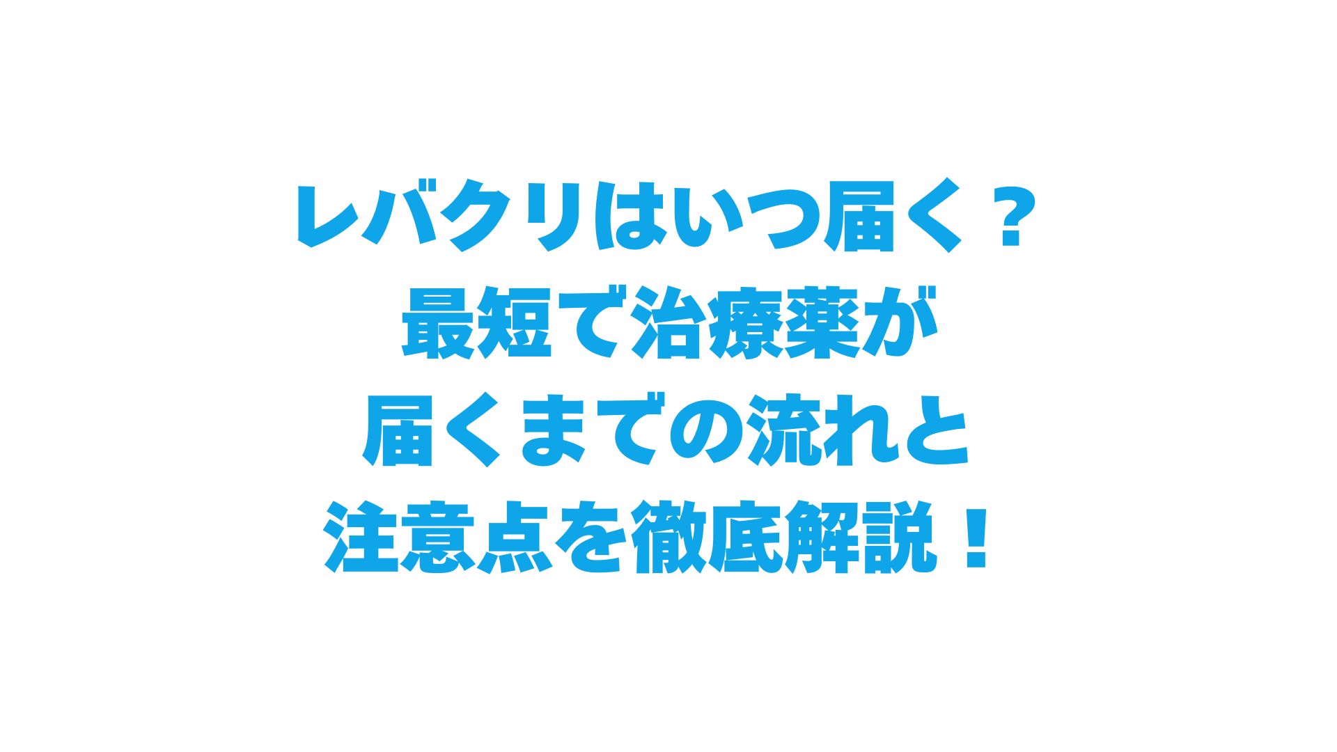レバクリはいつ届く？最短で治療薬が届くまでの流れと注意点を徹底解説！