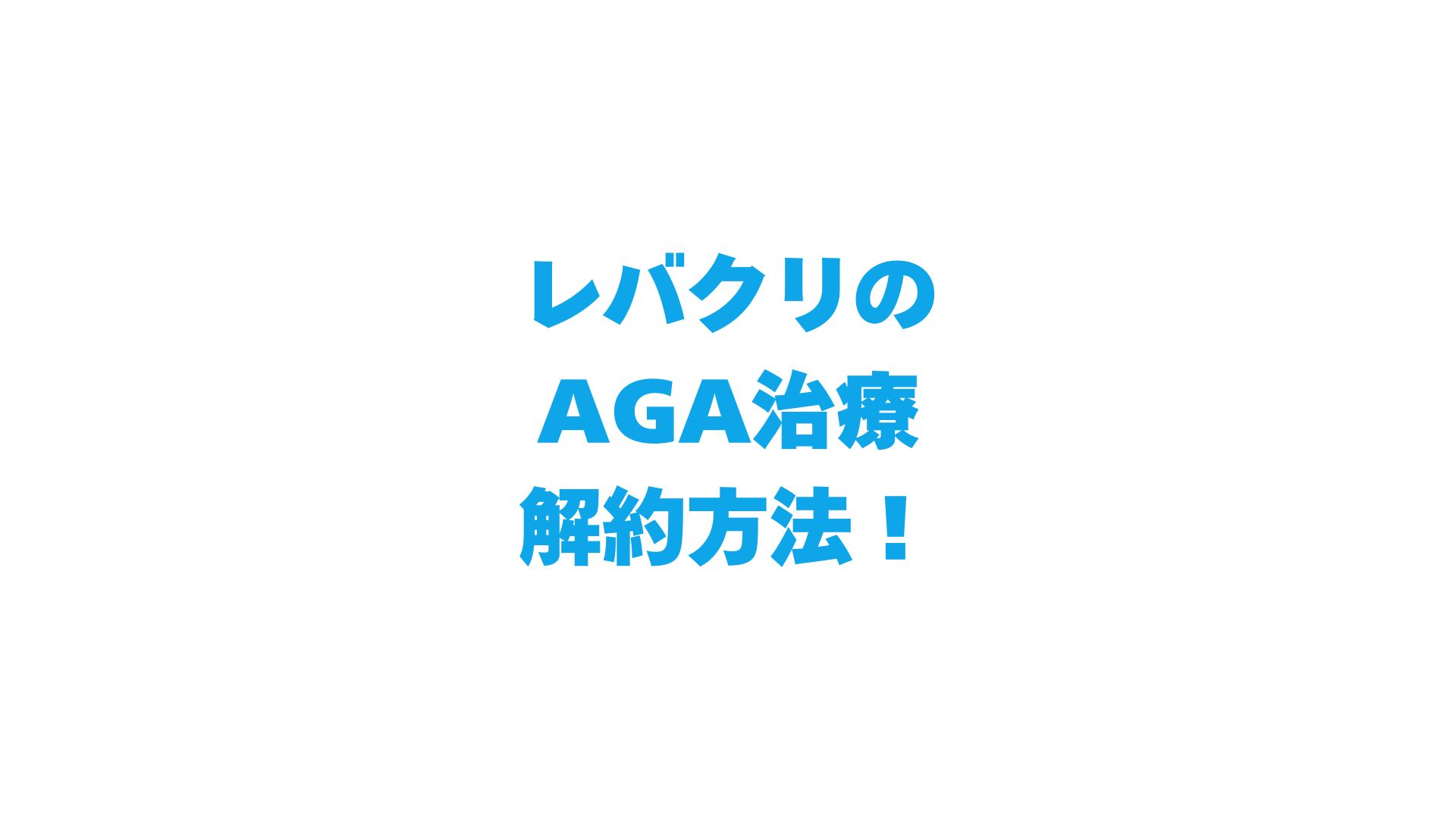 レバクリのAGA治療の解約方法を徹底解説！違約金・返金の注意点とおすすめ乗り換え先3選
