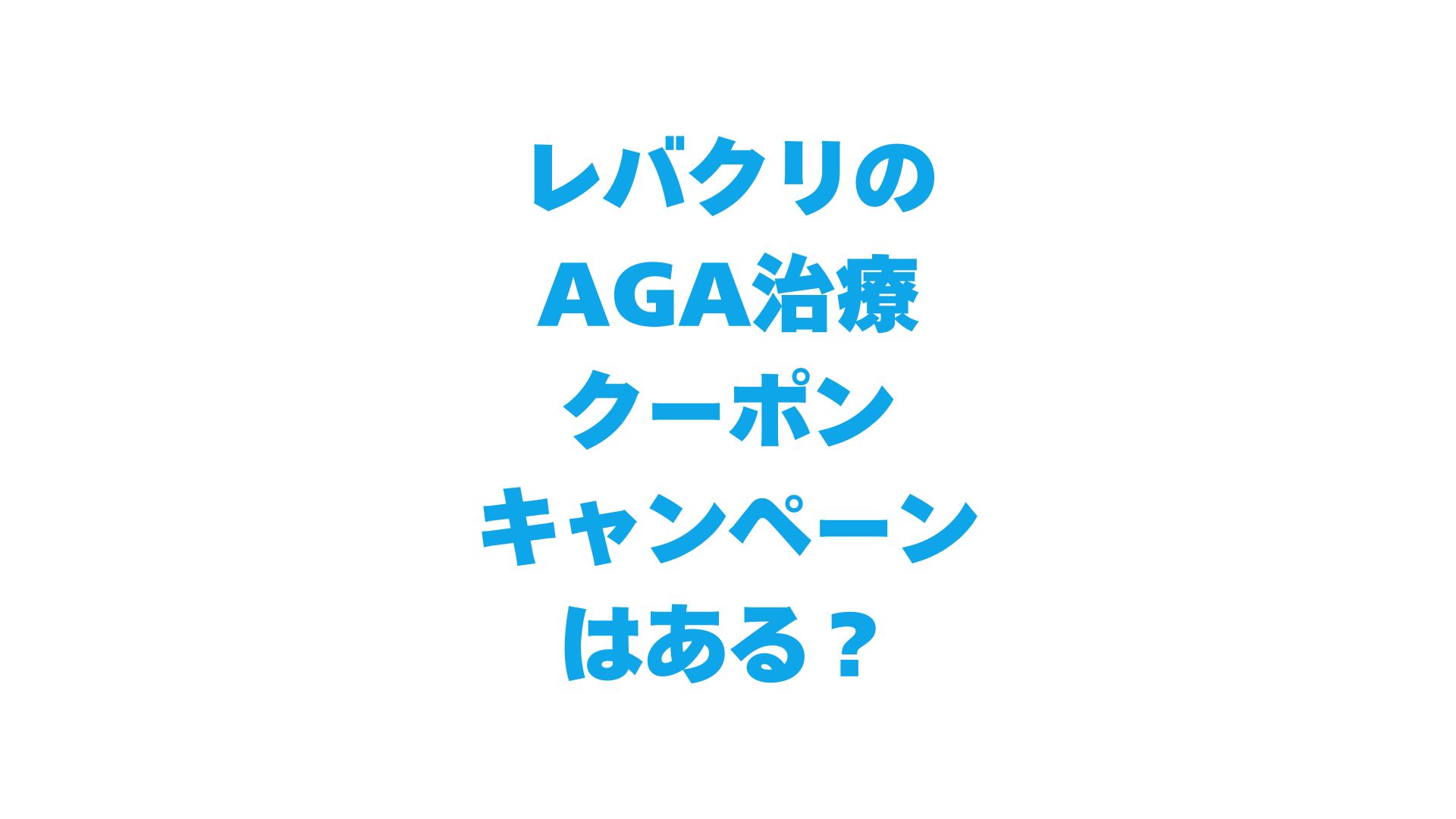 レバクリのAGA治療のクーポン・キャンペーンはある？最大75%OFFの割引術を徹底解説！