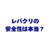 レバクリの安全性は本当？副作用・口コミ・他社比較まで完全ガイド！