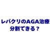 レバクリのAGA治療は分割できる？支払い方法・対応カード・月額料金を徹底解説！