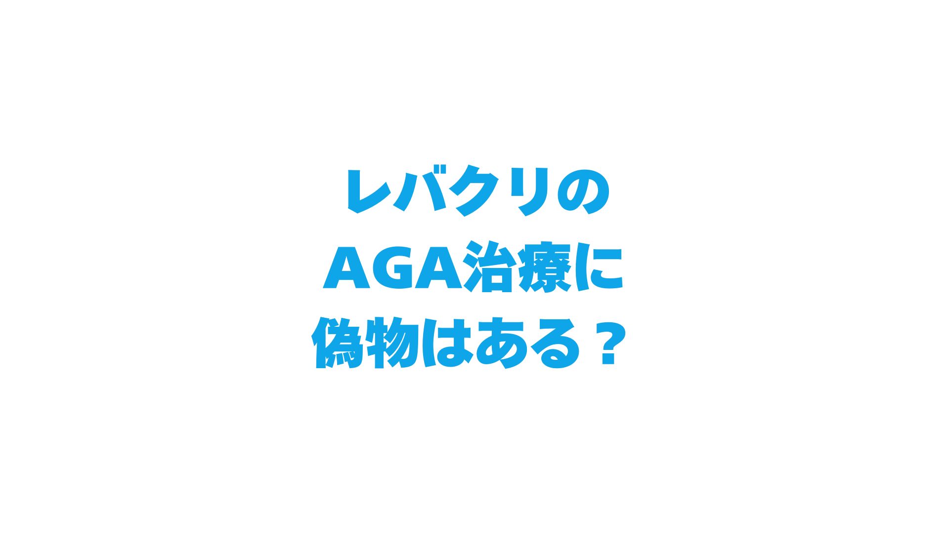 レバクリのAGA治療に偽物はある？治療薬の選び方と注意点を解説！