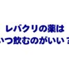 レバクリの薬はいつ飲むのがいい？AGA治療を続けやすくする服用タイミングを解説！