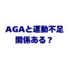 AGAと運動不足は関係ある？薄毛への影響と今日からできる対策を徹底解説！